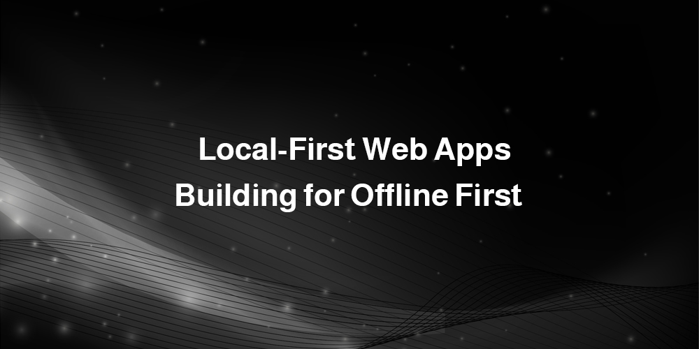 Local-First Web Apps — Building for Offline First